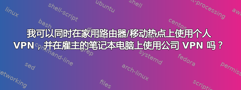 我可以同时在家用路由器/移动热点上使用个人 VPN，并在雇主的笔记本电脑上使用公司 VPN 吗？