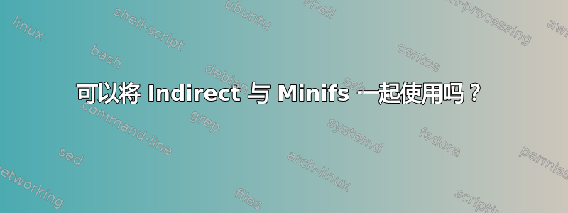 可以将 Indirect 与 Minifs 一起使用吗？