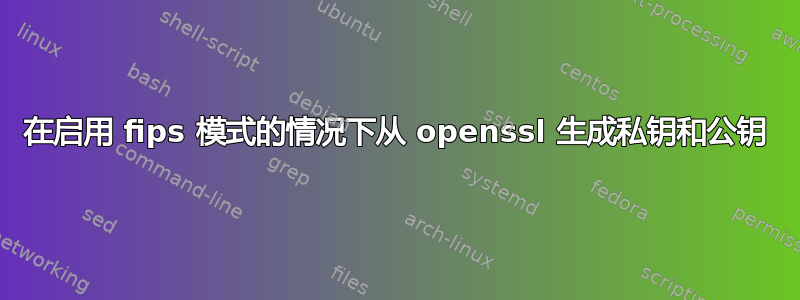 在启用 fips 模式的情况下从 openssl 生成私钥和公钥