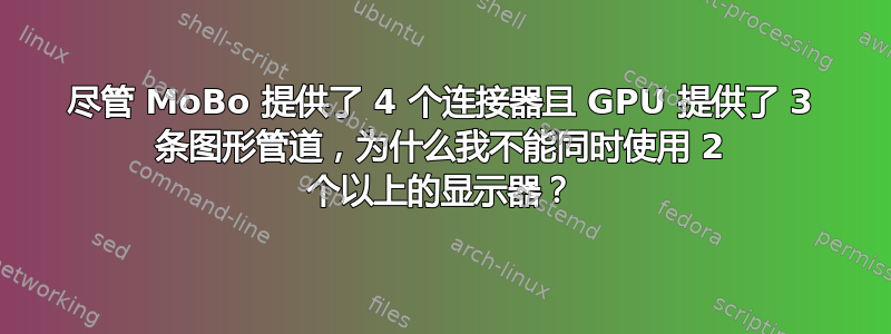 尽管 MoBo 提供了 4 个连接器且 GPU 提供了 3 条图形管道，为什么我不能同时使用 2 个以上的显示器？