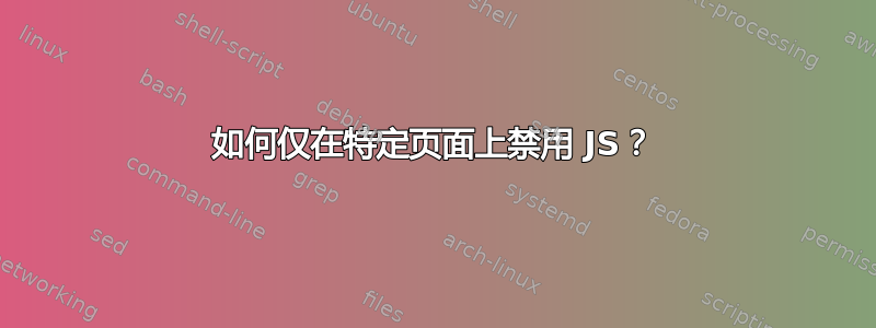 如何仅在特定页面上禁用 JS？