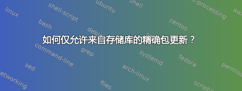 如何仅允许来自存储库的精确包更新？