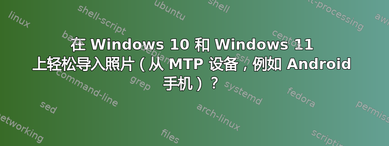 在 Windows 10 和 Windows 11 上轻松导入照片（从 MTP 设备，例如 Android 手机）？