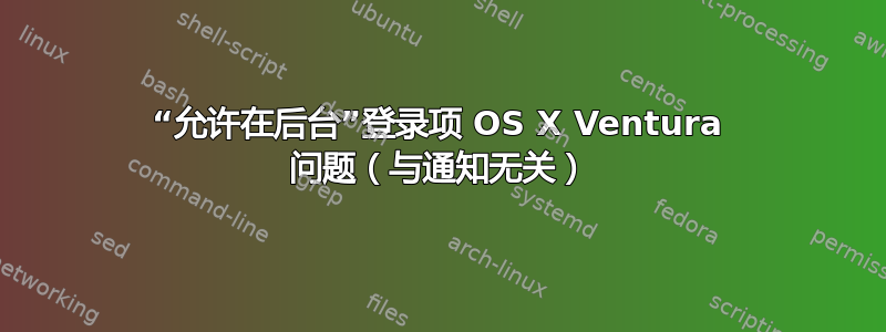 “允许在后台”登录项 OS X Ventura 问题（与通知无关）