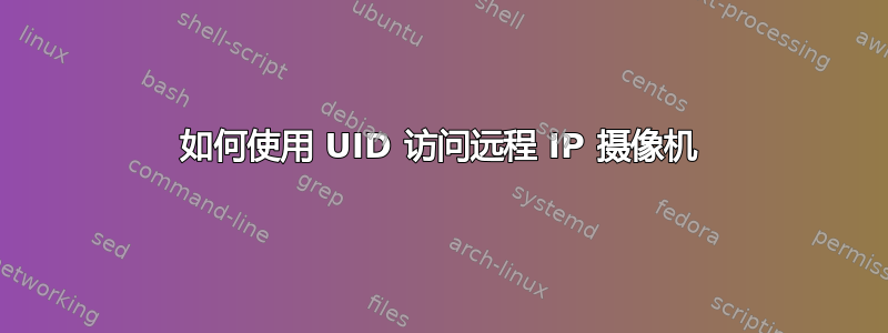 如何使用 UID 访问远程 IP 摄像机