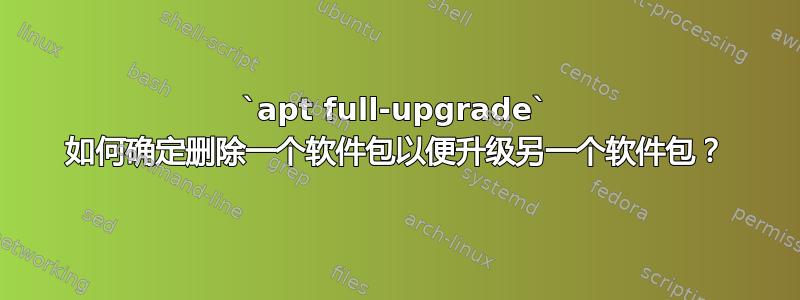 `apt full-upgrade` 如何确定删除一个软件包以便升级另一个软件包？