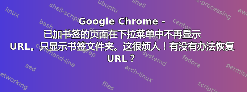 Google Chrome - 已加书签的页面在下拉菜单中不再显示 URL。只显示书签文件夹。这很烦人！有没有办法恢复 URL？