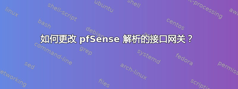 如何更改 pfSense 解析的接口网关？