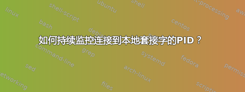 如何持续监控连接到本地套接字的PID？