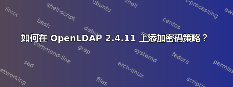 如何在 OpenLDAP 2.4.11 上添加密码策略？