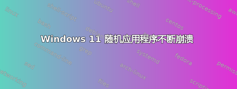 Windows 11 随机应用程序不断崩溃