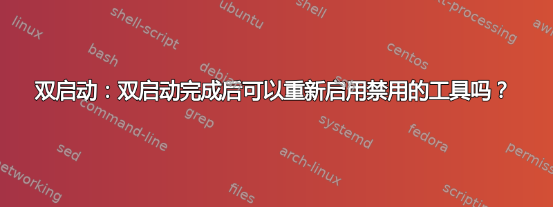 双启动：双启动完成后可以重新启用禁用的工具吗？