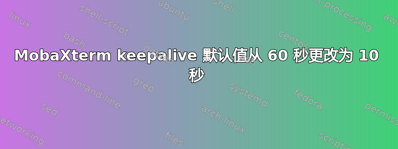 MobaXterm keepalive 默认值从 60 秒更改为 10 秒