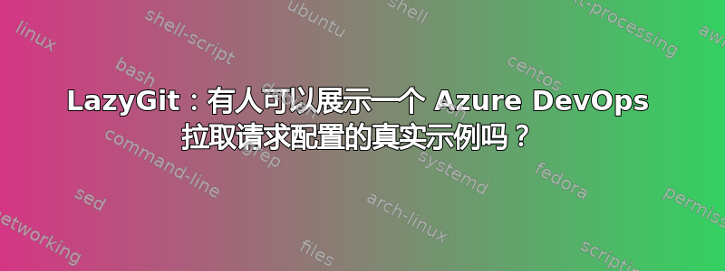 LazyGit：有人可以展示一个 Azure DevOps 拉取请求配置的真实示例吗？