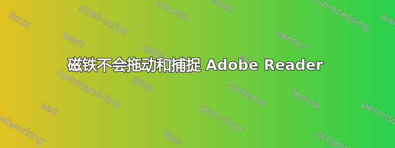 磁铁不会拖动和捕捉 Adob​​e Reader