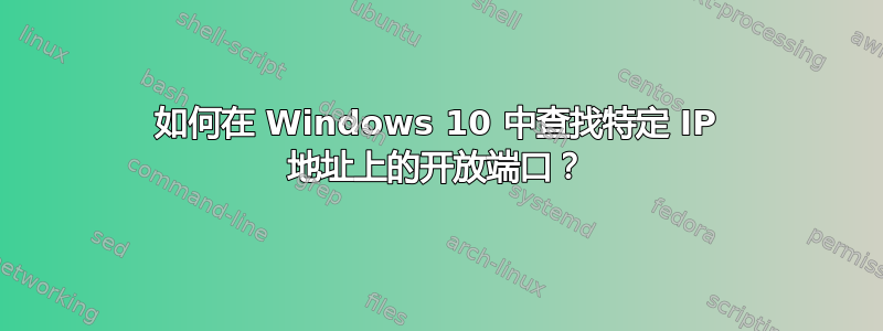 如何在 Windows 10 中查找特定 IP 地址上的开放端口？