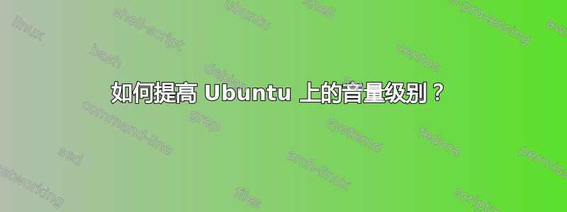 如何提高 Ubuntu 上的音量级别？