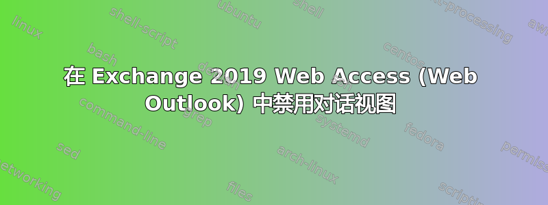 在 Exchange 2019 Web Access (Web Outlook) 中禁用对话视图