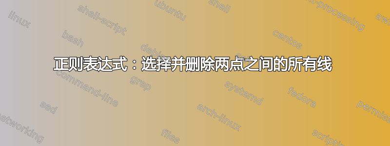 正则表达式：选择并删除两点之间的所有线