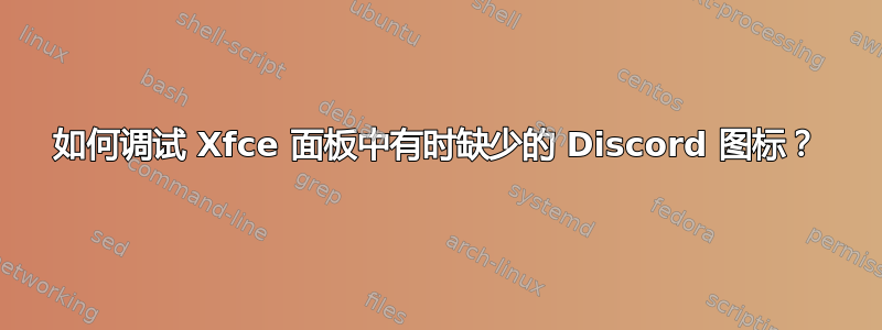 如何调试 Xfce 面板中有时缺少的 Discord 图标？