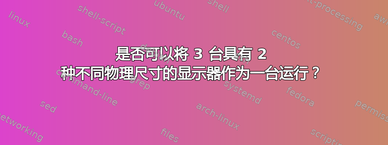 是否可以将 3 台具有 2 种不同物理尺寸的显示器作为一台运行？