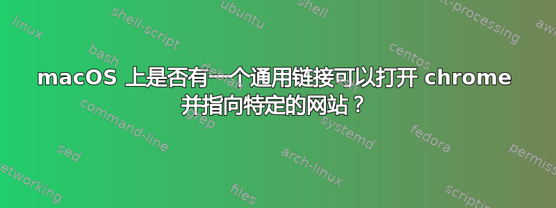 macOS 上是否有一个通用链接可以打开 chrome 并指向特定的网站？