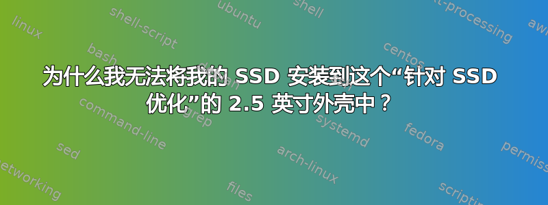 为什么我无法将我的 SSD 安装到这个“针对 SSD 优化”的 2.5 英寸外壳中？