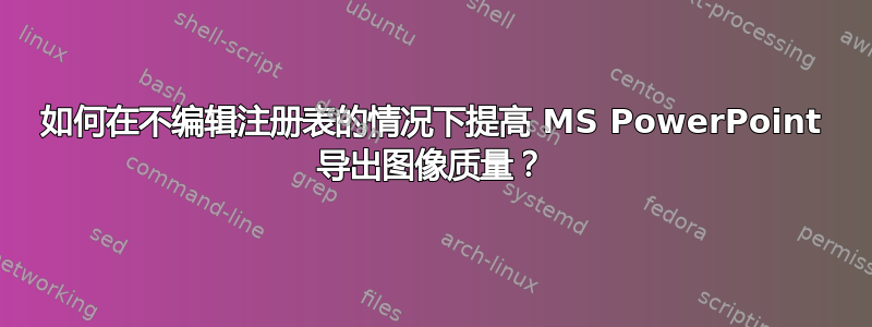 如何在不编辑注册表的情况下提高 MS PowerPoint 导出图像质量？