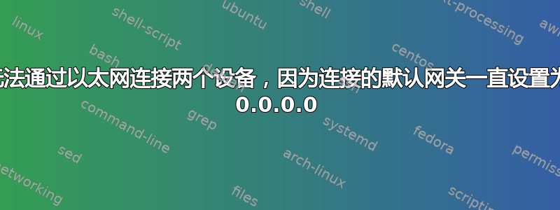 无法通过以太网连接两个设备，因为连接的默认网关一直设置为 0.0.0.0