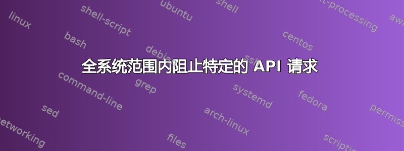 全系统范围内阻止特定的 API 请求