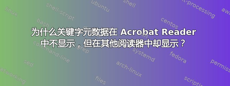 为什么关键字元数据在 Acrobat Reader 中不显示，但在其他阅读器中却显示？