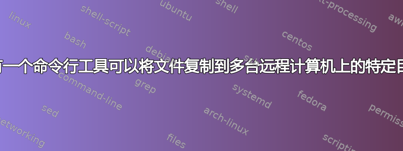 是否有一个命令行工具可以将文件复制到多台远程计算机上的特定目录？