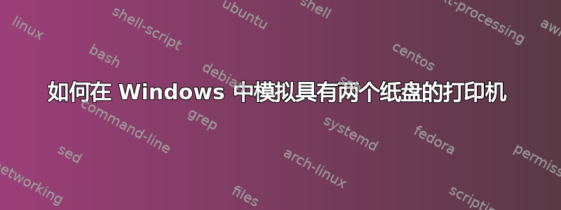 如何在 Windows 中模拟具有两个纸盘的打印机