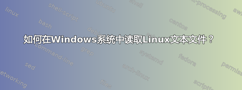 如何在Windows系统中读取Linux文本文件？