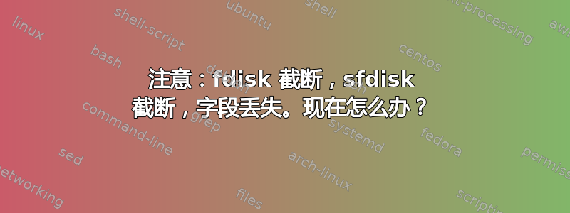 注意：fdisk 截断，sfdisk 截断，字段丢失。现在怎么办？