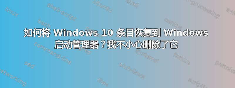 如何将 Windows 10 条目恢复到 Windows 启动管理器？我不小心删除了它