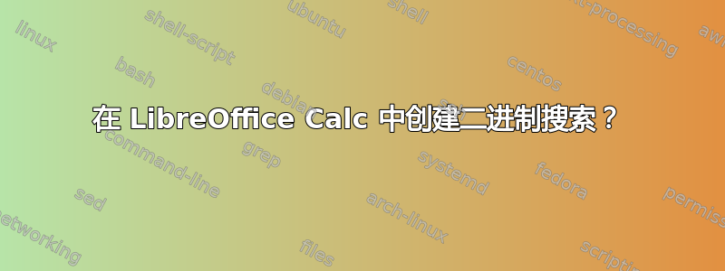 在 LibreOffice Calc 中创建二进制搜索？