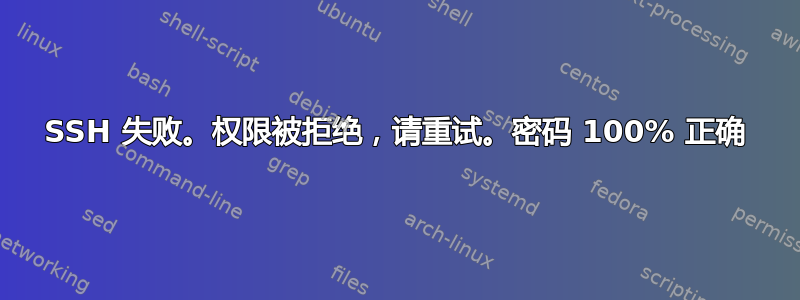 SSH 失败。权限被拒绝，请重试。密码 100% 正确