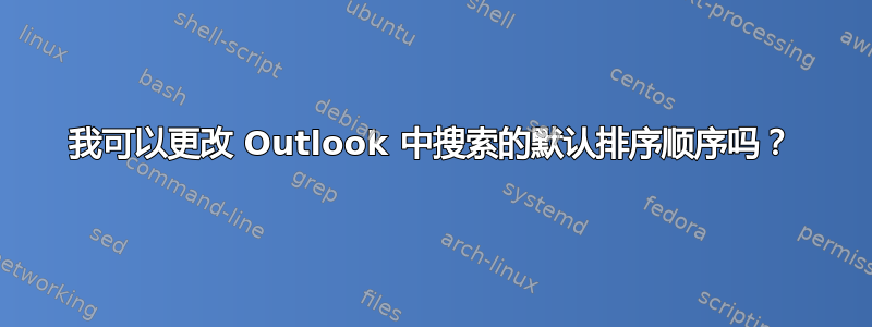 我可以更改 Outlook 中搜索的默认排序顺序吗？