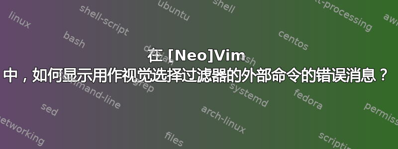 在 [Neo]Vim 中，如何显示用作视觉选择过滤器的外部命令的错误消息？