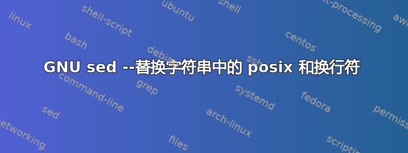 GNU sed --替换字符串中的 posix 和换行符