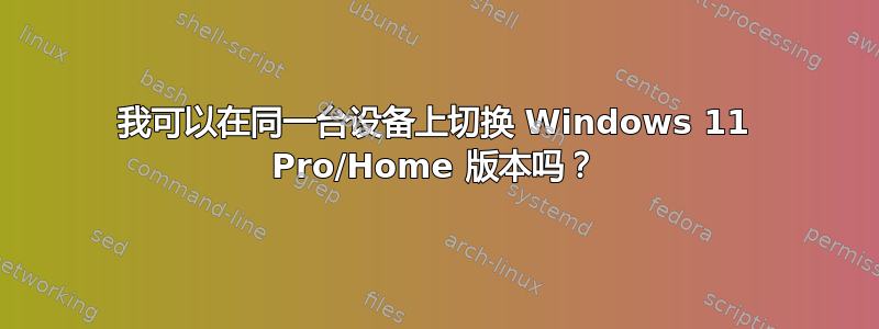 我可以在同一台设备上切换 Windows 11 Pro/Home 版本吗？