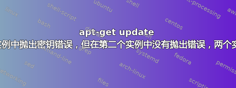 apt-get update 在第一个实例中抛出密钥错误，但在第二个实例中没有抛出错误，两个实例都相同