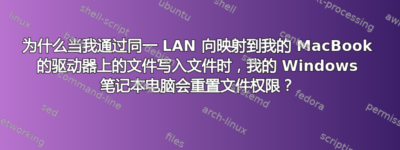 为什么当我通过同一 LAN 向映射到我的 MacBook 的驱动器上的文件写入文件时，我的 Windows 笔记本电脑会重置文件权限？