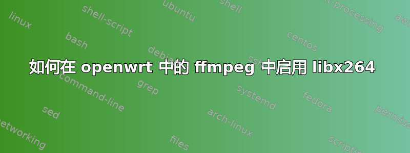 如何在 openwrt 中的 ffmpeg 中启用 libx264