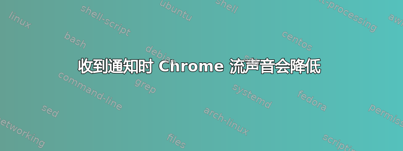 收到通知时 Chrome 流声音会降低