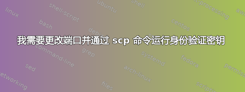 我需要更改端口并通过 scp 命令运行身份验证密钥