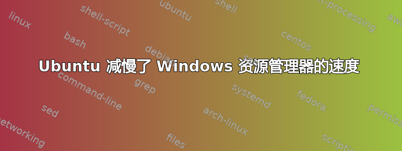 Ubuntu 减慢了 Windows 资源管理器的速度