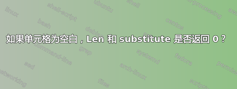 如果单元格为空白，Len 和 substitute 是否返回 0？