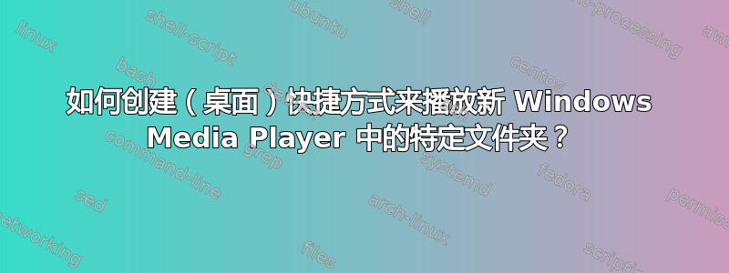 如何创建（桌面）快捷方式来播放新 Windows Media Player 中的特定文件夹？